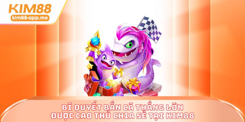 Bí quyết bắn cá thắng lớn được cao thủ chia sẻ tại KIM88 Bí quyết bắn cá thắng lớn được cao thủ chia sẻ tại KIM88