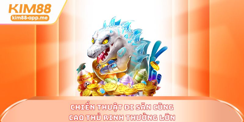 Chiến thuật đi săn cùng cao thủ rinh thưởng lớn Chiến thuật đi săn cùng cao thủ rinh thưởng lớn