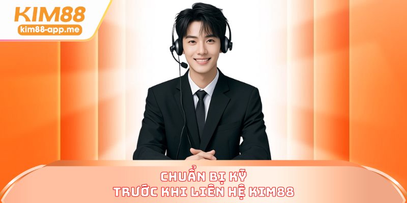Chuẩn bị kỹ trước khi liên hệ KIM88 Chuẩn bị kỹ trước khi liên hệ KIM88