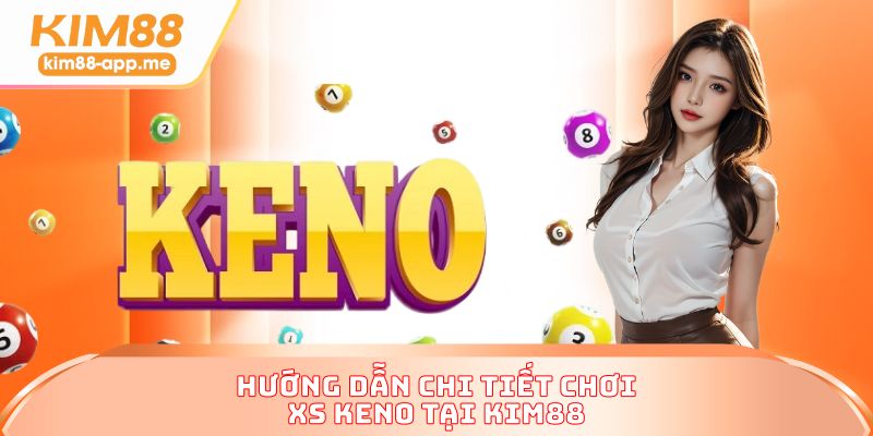 Hướng dẫn chi tiết chơi XS Keno tại KIM88 Hướng dẫn chi tiết chơi XS Keno tại KIM88