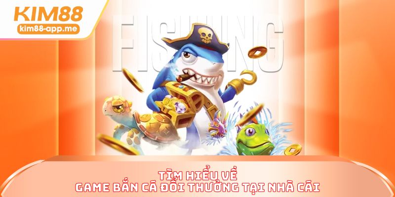 Tìm hiểu về game bắn cá đổi thưởng tại nhà cái Tìm hiểu về game bắn cá đổi thưởng tại nhà cái